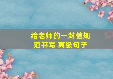 给老师的一封信规范书写 高级句子